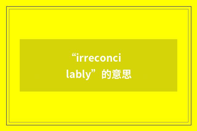“irreconcilably”的意思