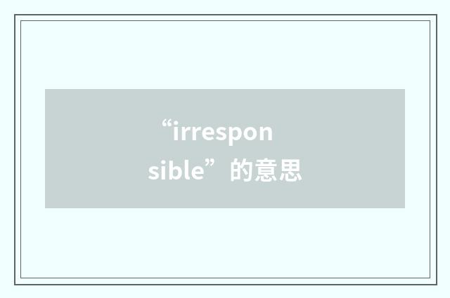 “irresponsible”的意思