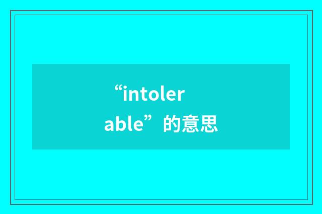 “intolerable”的意思