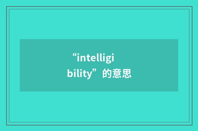 “intelligibility”的意思