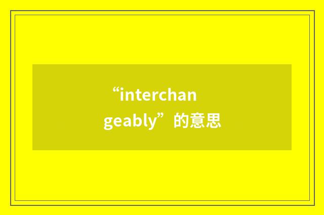 “interchangeably”的意思