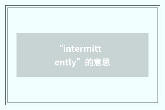 “intermittently”的意思