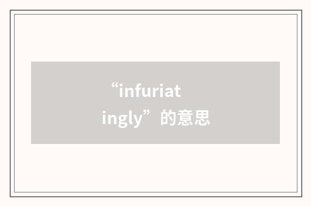 “infuriatingly”的意思