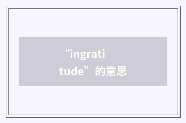 “ingratitude”的意思