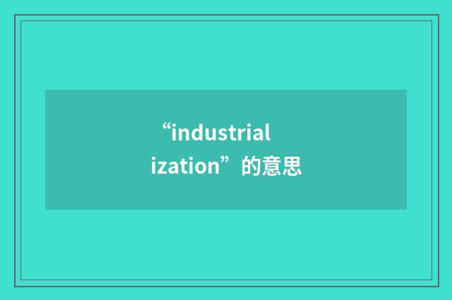 “industrialization”的意思