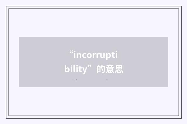 “incorruptibility”的意思