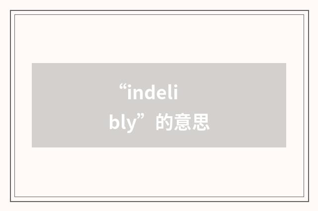 “indelibly”的意思