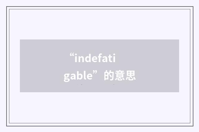 “indefatigable”的意思