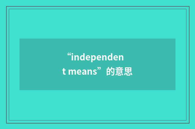 “independent means”的意思