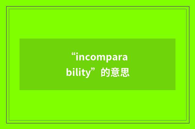 “incomparability”的意思