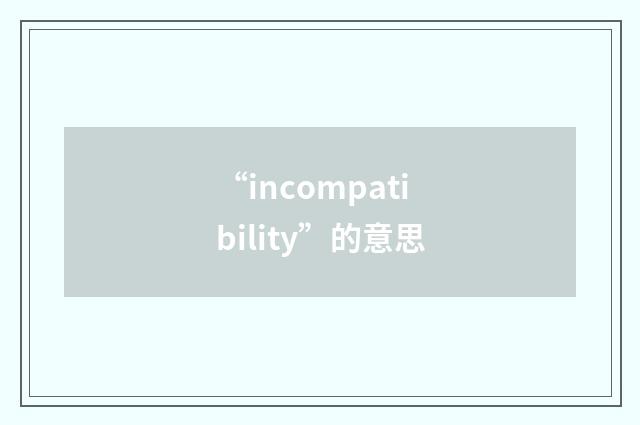 “incompatibility”的意思