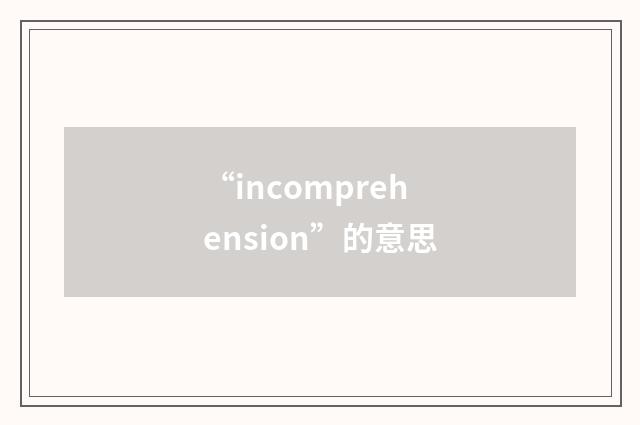 “incomprehension”的意思