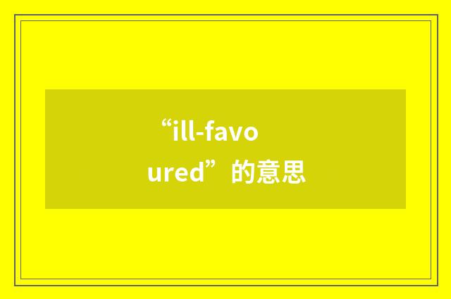 “ill-favoured”的意思