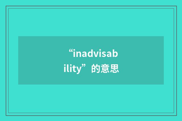 “inadvisability”的意思