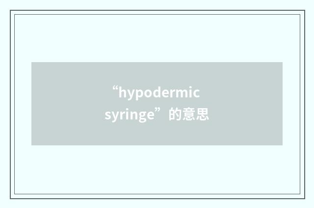 “hypodermic syringe”的意思