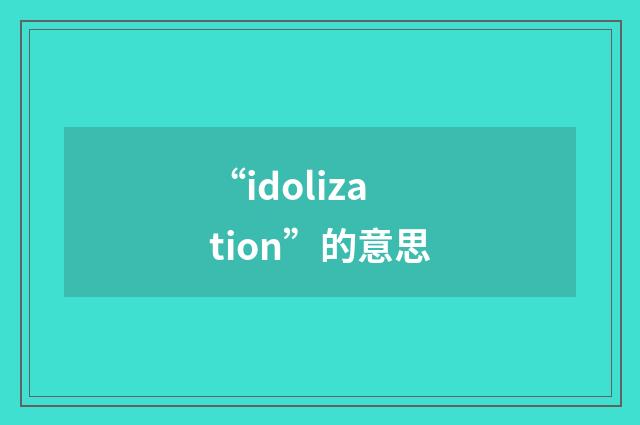 “idolization”的意思