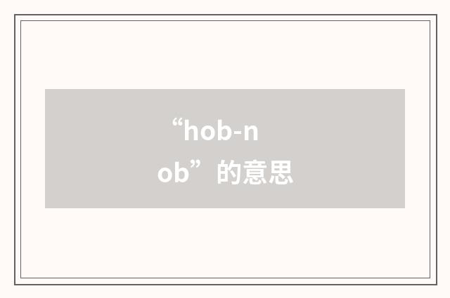 “hob-nob”的意思