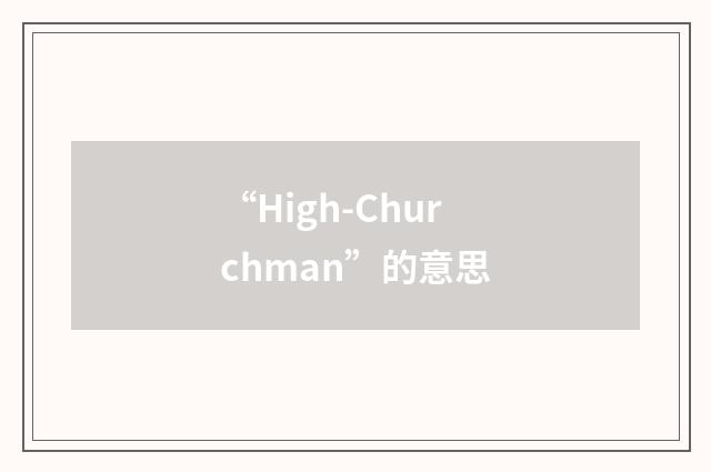 “High-Churchman”的意思