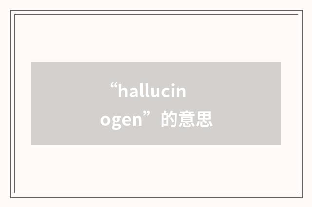 “hallucinogen”的意思