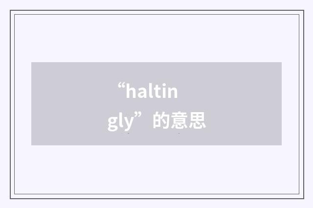 “haltingly”的意思