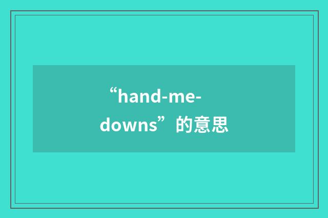 “hand-me-downs”的意思
