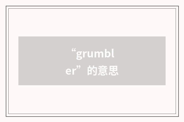 “grumbler”的意思