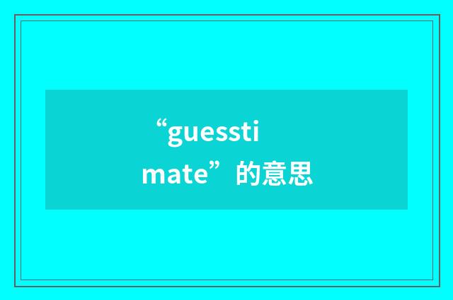“guesstimate”的意思
