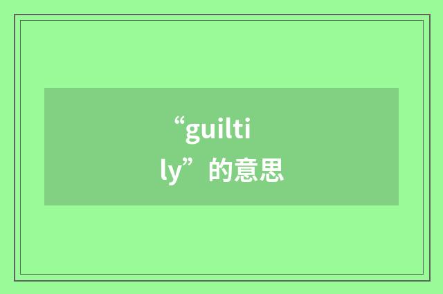 “guiltily”的意思