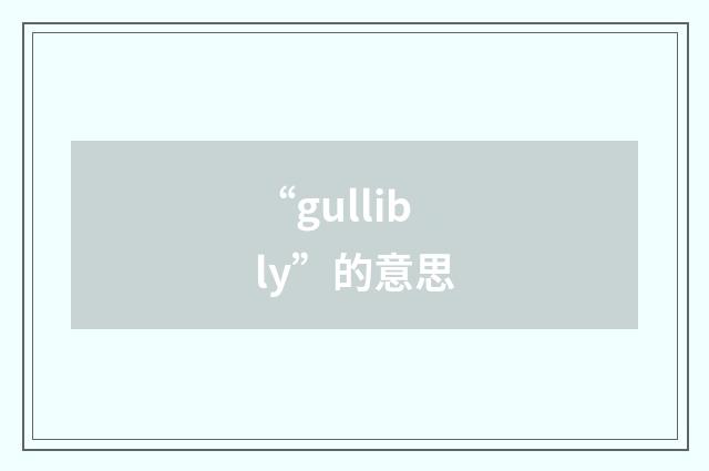 “gullibly”的意思