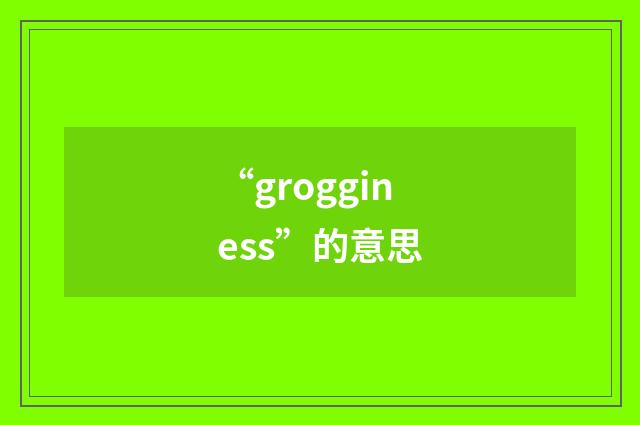 “grogginess”的意思