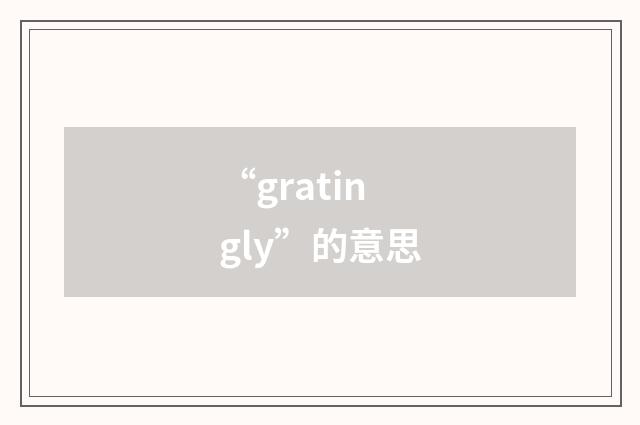 “gratingly”的意思
