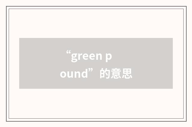 “green pound”的意思