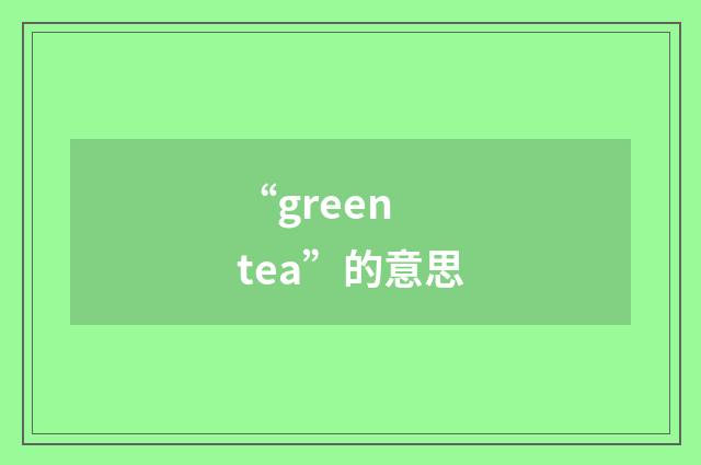 “green tea”的意思