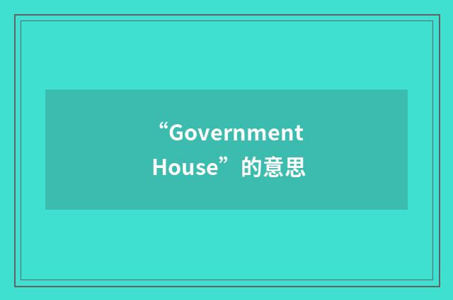 “Government House”的意思