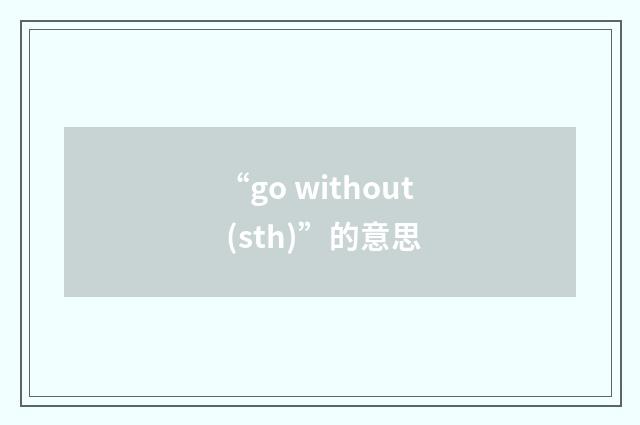 “go without (sth)”的意思