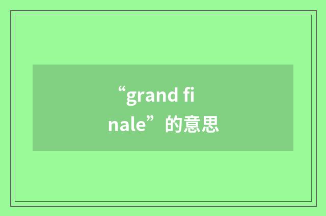 “grand finale”的意思