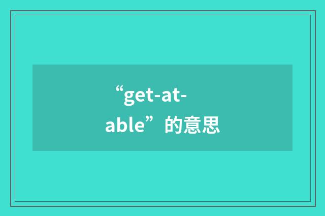 “get-at-able”的意思