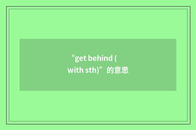“get behind (with sth)”的意思