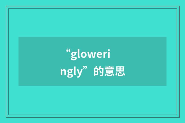 “gloweringly”的意思