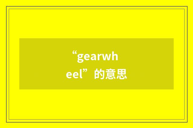 “gearwheel”的意思