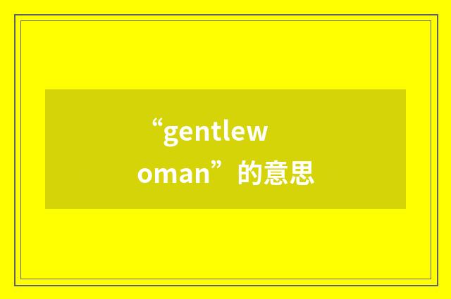 “gentlewoman”的意思