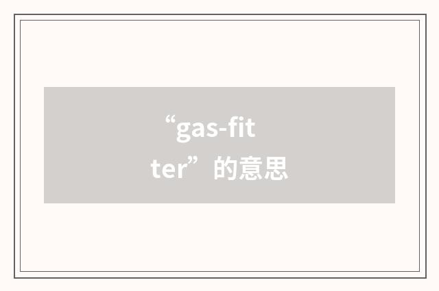 “gas-fitter”的意思
