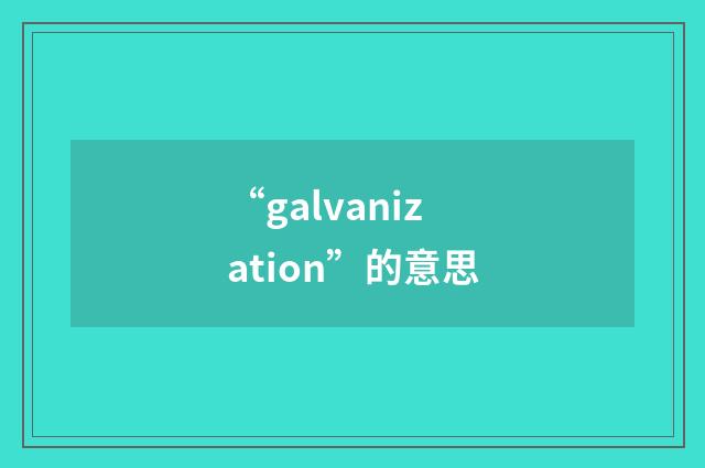 “galvanization”的意思