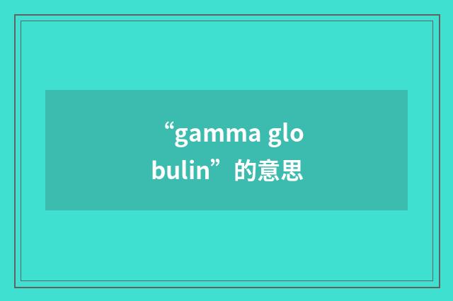 “gamma globulin”的意思