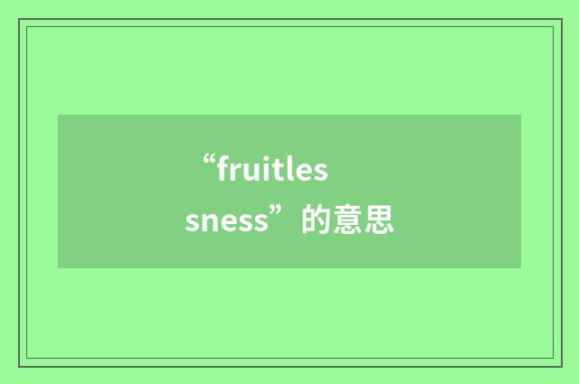 “fruitlessness”的意思