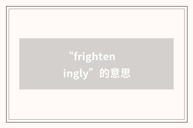 “frighteningly”的意思