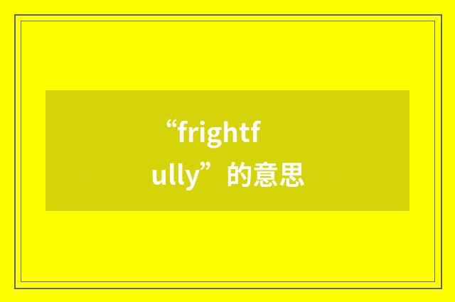 “frightfully”的意思