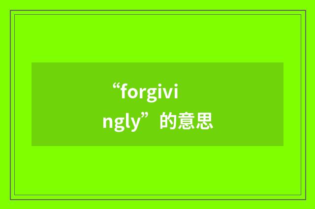 “forgivingly”的意思