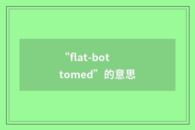 “flat-bottomed”的意思