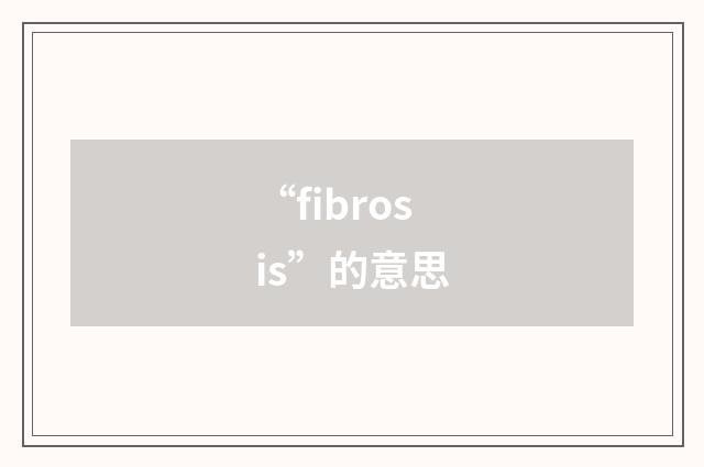“fibrosis”的意思